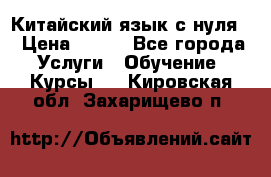 Китайский язык с нуля. › Цена ­ 750 - Все города Услуги » Обучение. Курсы   . Кировская обл.,Захарищево п.